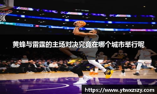黄蜂与雷霆的主场对决究竟在哪个城市举行呢