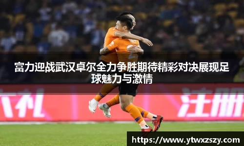 富力迎战武汉卓尔全力争胜期待精彩对决展现足球魅力与激情