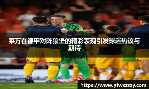 莱万在德甲对阵狼堡的精彩表现引发球迷热议与期待