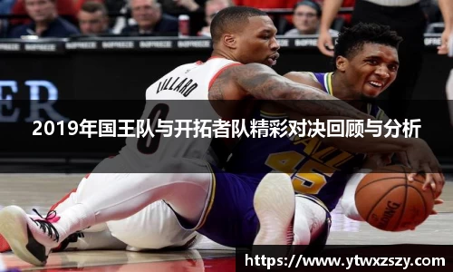 2019年国王队与开拓者队精彩对决回顾与分析