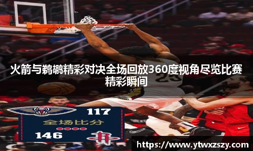 火箭与鹈鹕精彩对决全场回放360度视角尽览比赛精彩瞬间
