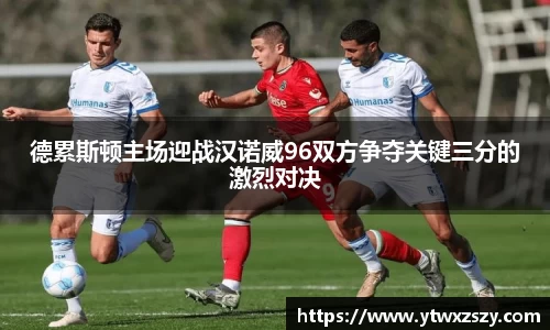 德累斯顿主场迎战汉诺威96双方争夺关键三分的激烈对决