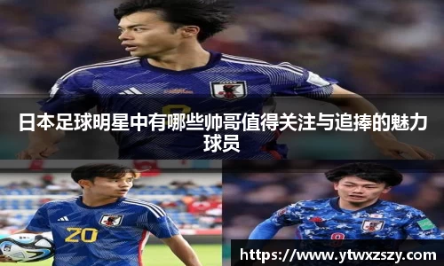 日本足球明星中有哪些帅哥值得关注与追捧的魅力球员
