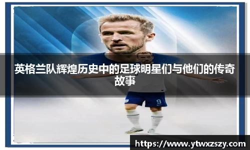 英格兰队辉煌历史中的足球明星们与他们的传奇故事
