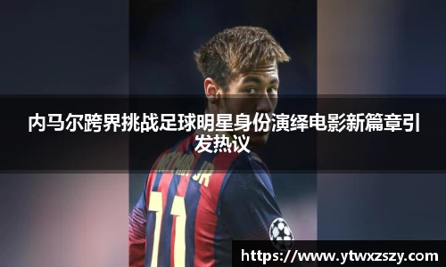 内马尔跨界挑战足球明星身份演绎电影新篇章引发热议