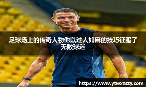 足球场上的传奇人物他以过人如麻的技巧征服了无数球迷